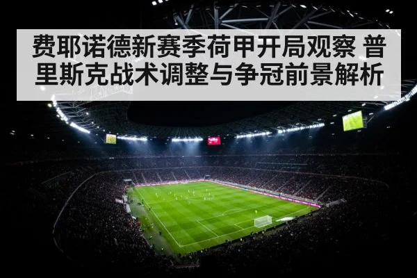 费耶诺德新赛季荷甲开局观察 普里斯克战术调整与争冠前景解析